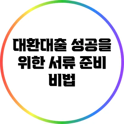 대환대출 성공을 위한 서류 준비 비법