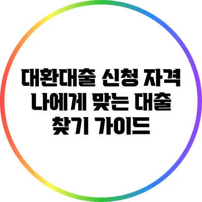 대환대출 신청 자격: 나에게 맞는 대출 찾기 가이드