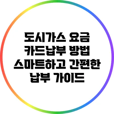 도시가스 요금 카드납부 방법: 스마트하고 간편한 납부 가이드