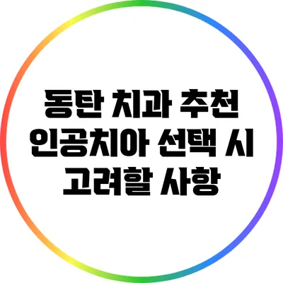 동탄 치과 추천: 인공치아 선택 시 고려할 사항