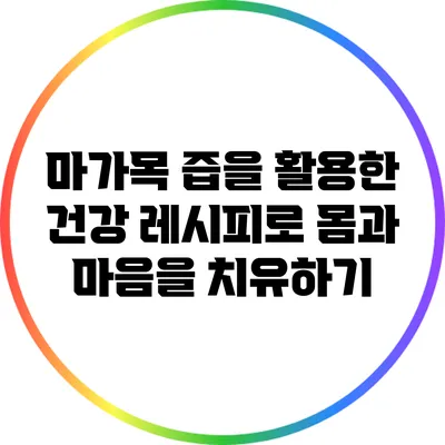 마가목 즙을 활용한 건강 레시피로 몸과 마음을 치유하기
