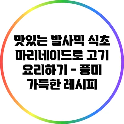 맛있는 발사믹 식초 마리네이드로 고기 요리하기 - 풍미 가득한 레시피