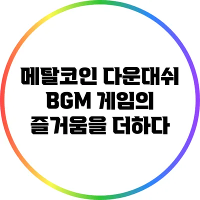 메탈코인 다운대쉬 BGM 게임의 즐거움을 더하다