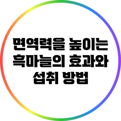 면역력을 높이는 흑마늘의 효과와 섭취 방법