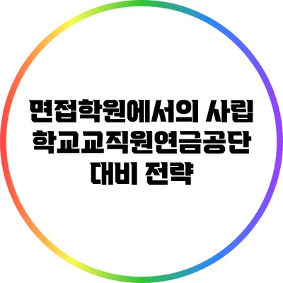 면접학원에서의 사립학교교직원연금공단 대비 전략