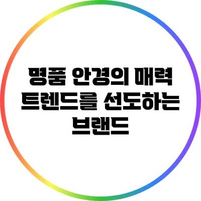 명품 안경의 매력: 트렌드를 선도하는 브랜드