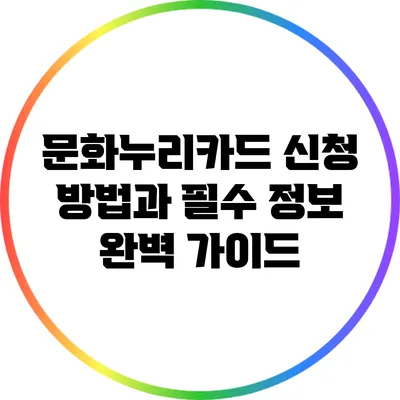 문화누리카드 신청 방법과 필수 정보 완벽 가이드