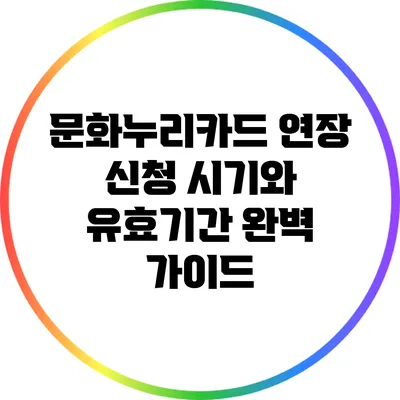 문화누리카드 연장 신청 시기와 유효기간 완벽 가이드
