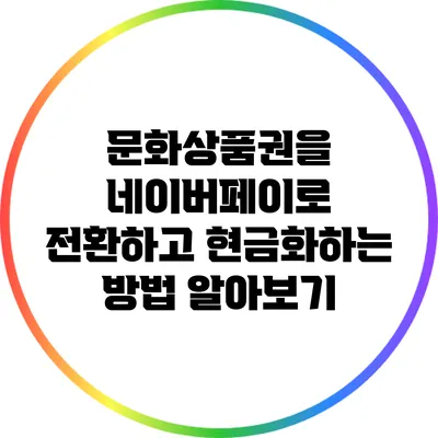 문화상품권을 네이버페이로 전환하고 현금화하는 방법 알아보기