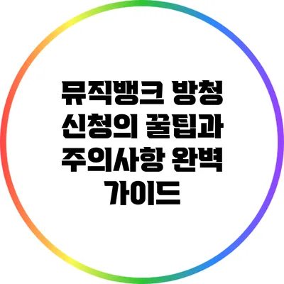 뮤직뱅크 방청 신청의 꿀팁과 주의사항 완벽 가이드