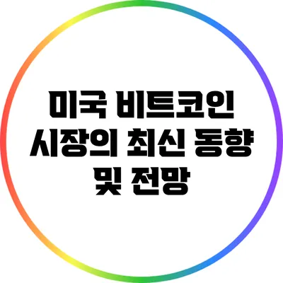 미국 비트코인 시장의 최신 동향 및 전망