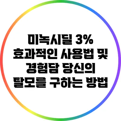 미녹시딜 3% 효과적인 사용법 및 경험담: 당신의 탈모를 구하는 방법