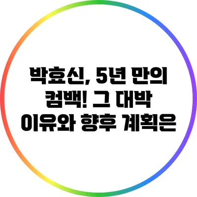 박효신, 5년 만의 컴백! 그 대박 이유와 향후 계획은?