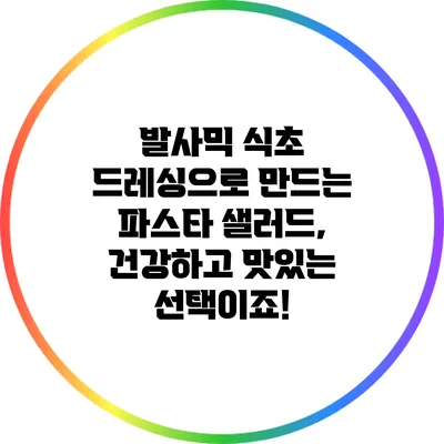 발사믹 식초 드레싱으로 만드는 파스타 샐러드, 건강하고 맛있는 선택이죠!
