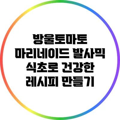 방울토마토 마리네이드: 발사믹 식초로 건강한 레시피 만들기