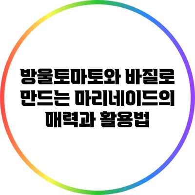 방울토마토와 바질로 만드는 마리네이드의 매력과 활용법