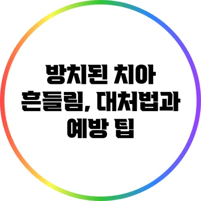 방치된 치아 흔들림, 대처법과 예방 팁