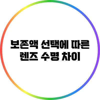 보존액 선택에 따른 렌즈 수명 차이