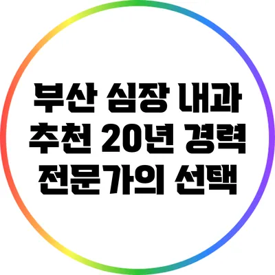 부산 심장 내과 추천: 20년 경력 전문가의 선택