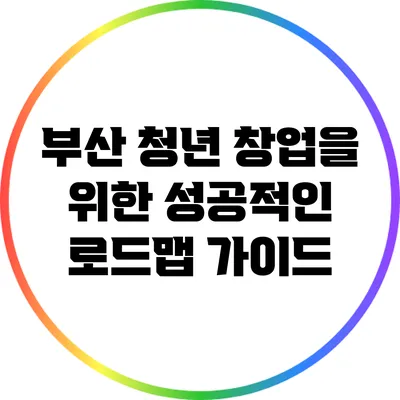 부산 청년 창업을 위한 성공적인 로드맵 가이드