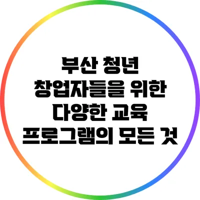 부산 청년 창업자들을 위한 다양한 교육 프로그램의 모든 것