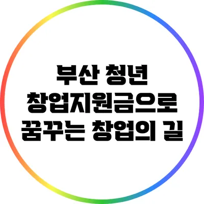 부산 청년 창업지원금으로 꿈꾸는 창업의 길