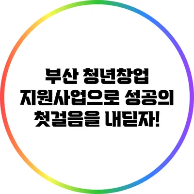 부산 청년창업 지원사업으로 성공의 첫걸음을 내딛자!