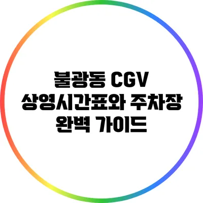 불광동 CGV 상영시간표와 주차장 완벽 가이드