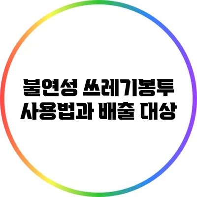 불연성 쓰레기봉투 사용법과 배출 대상
