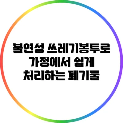 불연성 쓰레기봉투로 가정에서 쉽게 처리하는 폐기물
