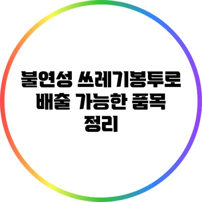 불연성 쓰레기봉투로 배출 가능한 품목 정리