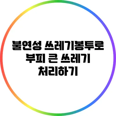 불연성 쓰레기봉투로 부피 큰 쓰레기 처리하기