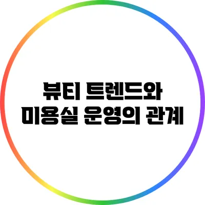 뷰티 트렌드와 미용실 운영의 관계