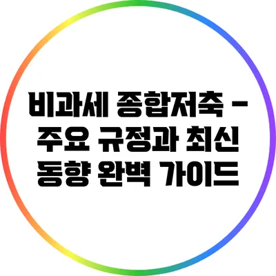 비과세 종합저축 – 주요 규정과 최신 동향 완벽 가이드