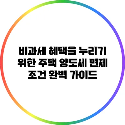 비과세 혜택을 누리기 위한 주택 양도세 면제 조건 완벽 가이드