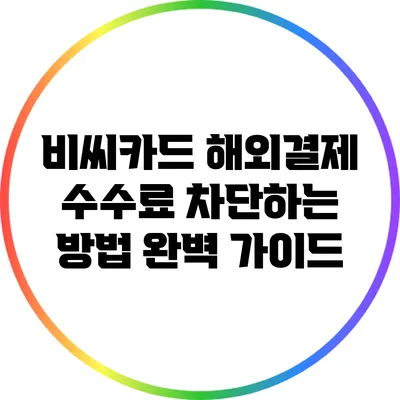 비씨카드 해외결제 수수료 차단하는 방법 완벽 가이드