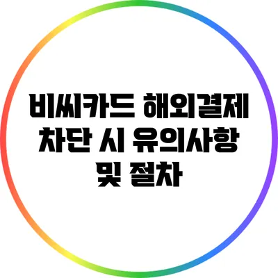 비씨카드 해외결제 차단 시 유의사항 및 절차