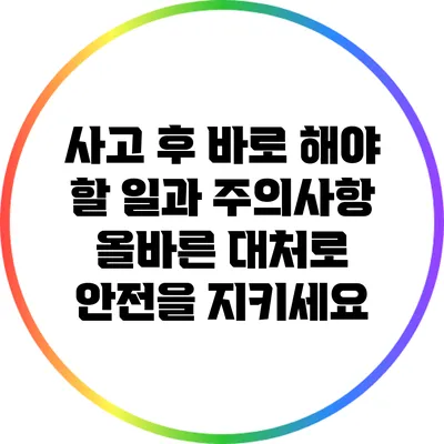 사고 후 바로 해야 할 일과 주의사항: 올바른 대처로 안전을 지키세요