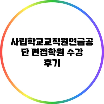 사립학교교직원연금공단 면접학원 수강 후기