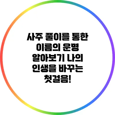 사주 풀이를 통한 이름의 운명 알아보기: 나의 인생을 바꾸는 첫걸음!