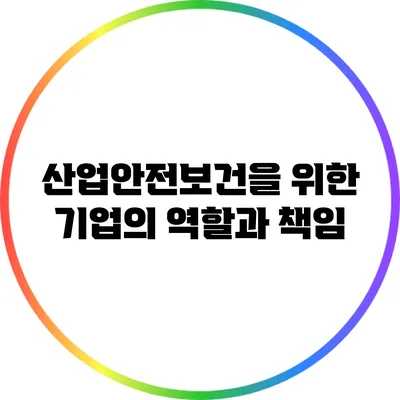 산업안전보건을 위한 기업의 역할과 책임