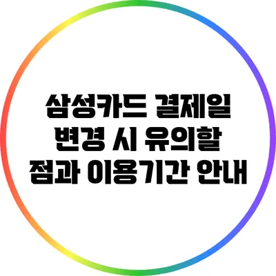 삼성카드 결제일 변경 시 유의할 점과 이용기간 안내