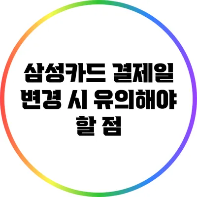 삼성카드 결제일 변경 시 유의해야 할 점
