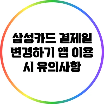 삼성카드 결제일 변경하기: 앱 이용 시 유의사항