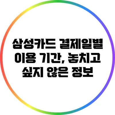 삼성카드 결제일별 이용 기간, 놓치고 싶지 않은 정보
