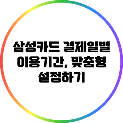 삼성카드 결제일별 이용기간, 맞춤형 설정하기