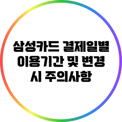 삼성카드 결제일별 이용기간 및 변경 시 주의사항