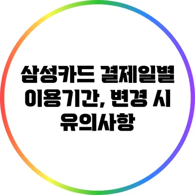 삼성카드 결제일별 이용기간, 변경 시 유의사항