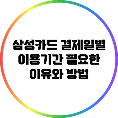 삼성카드 결제일별 이용기간: 필요한 이유와 방법