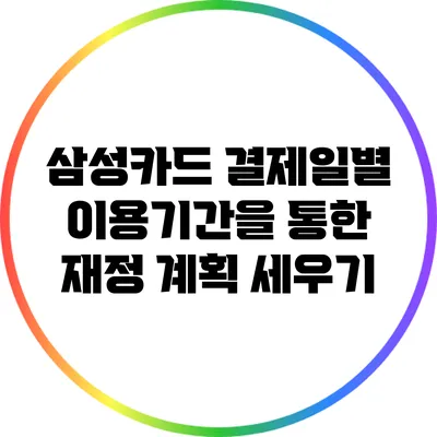 삼성카드 결제일별 이용기간을 통한 재정 계획 세우기
